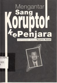 Image of Mengantar Sang Koruptor ke Penjara : membedah kasus Huzrin Hood