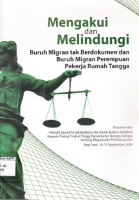 Image of Mengakui dan Melindungi Buruh Migran tak Berdokumen dan Buruh Mugran Perempuan Pekerja Rumah Tangga : masukan dari proses jakarta mengenai hak asasi buruh migran kepada dialog tingkat tinggi perserikatan bangsa-bangsa tentang migrasi dan pembangunan New York, 14 - 15 September 2006