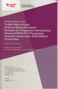 Image of laporan Bedah Kasus : tindak pidana korupsi perizinan bidang kehutanan : penilaian dan pengesahan rencana kerja tahunan IUPHHK HT 12 perusahaan taman industri tahun 2005 - 2006 di provinsi Riau
