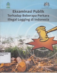 Image of Eksaminasi Publik Terhadap Beberapa Perkara Illegal Logging di Indonesia