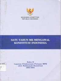 Image of Satu Tahun MK Mengawal Konstitusi Indonesia : Buku II, Laporan Pelaksanaan Putusan MPR oleh Mahkamah Konstitusi 2003-2004