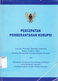Image of Percepatan Pemberantasan Korupsi: Instruksi Presiden Republik Indonesia Nomor 5 Tahun 2004 Tentang Percepatan Pemberantasan Korupsi dan Ketentuan Peraturan Perundang-undangan yang Berkaitan dengan Pemberantasan Tindak Pidana Korupsi