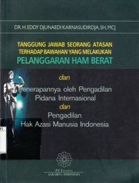 Image of Tanggung Jawab Seorang Atasan Terhadap Bawahan yang Melakukan Pelanggaran HAM Berat dan Penerapannya oleh Pengadilan Pidana Internasional dan Pengadilan Hak Asasi Manusia Indonesia